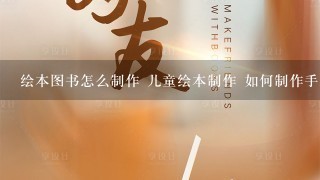 绘本图书怎么制作 儿童绘本制作 如何制作手工绘本