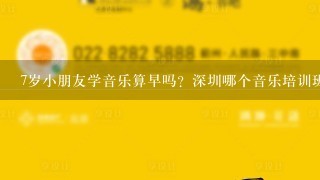 7岁小朋友学音乐算早吗？深圳哪个音乐培训班幼儿启蒙比较好？