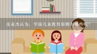 皮亚杰认为，学前儿童教育原则有哪些呢？