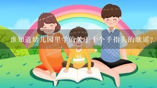 谁知道幼儿园里学的关于十个手指头的歌谣？告诉我歌