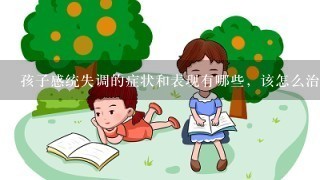 孩子感统失调的症状和表现有哪些，该怎么治疗？