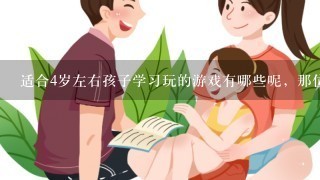 适合4岁左右孩子学习玩的游戏有哪些呢，那位朋友知道啊，给介绍下，谢谢了