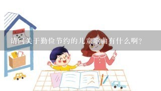 请问关于勤俭节约的儿童歌曲有什么啊？