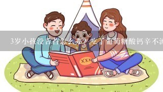 3岁小孩没舌苔怎么办？吃了葡萄糖酸钙辛不流口水不吃就流口水了