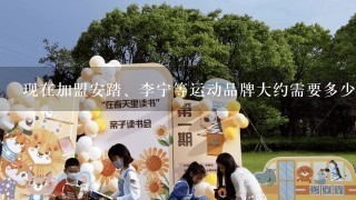 现在加盟安踏、李宁等运动品牌大约需要多少资金？