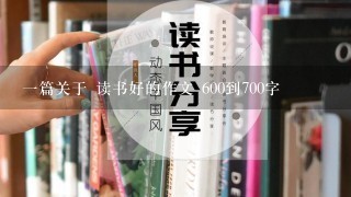 1篇关于 读书好的作文 600到700字