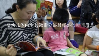 婴幼儿体内生长激素分泌最旺盛的时间段是