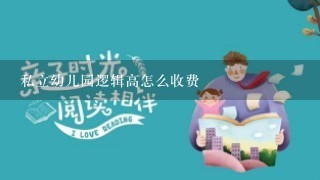 私立幼儿园逻辑高怎么收费