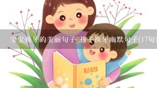 宝宝换牙的美丽句子 孩子换牙幽默句子(17句)