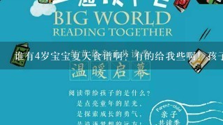 谁有4岁宝宝夏天食谱啊？有的给我些啊！孩子不爱吃饭真是很郁闷啊？跪求了