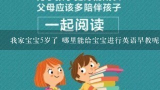 我家宝宝5岁了 哪里能给宝宝进行英语早教呢？ 在光谷这边比较好！