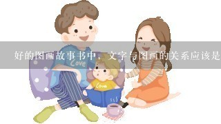 好的图画故事书中，文字与图画的关系应该是（）