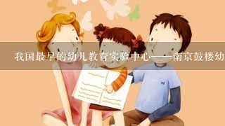 我国最早的幼儿教育实验中心——南京鼓楼幼稚园创办于( )。