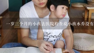 1岁3个月的小孩去医院检查说小孩水乔没有发育好，怎么回事