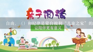 自由、（）和纪律是蒙台梭利“儿童之家”的3根支柱。