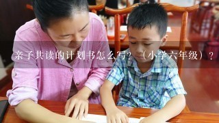 亲子共读的计划书怎么写？（小学6年级）？