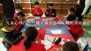 儿童心理行为问题干预方法与策略的讲座简报怎么写