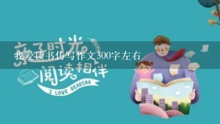 我爱读书仿写作文300字左右