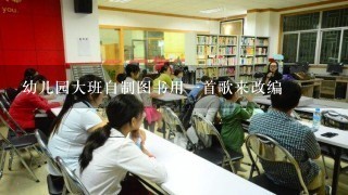 幼儿园大班自制图书用1首歌来改编