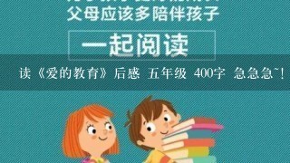 读《爱的教育》后感 5年级 400字 急急急~！