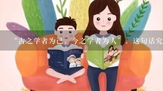 “古之学者为己，今之学者为人”，这句话究竟有什么