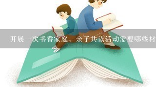 开展1次书香家庭，亲子共读活动需要哪些材料