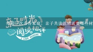 开展1次书香家庭，亲子共读活动需要哪些材料