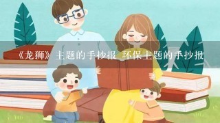 《龙狮》主题的手抄报 环保主题的手抄报