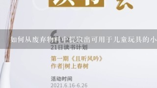 如何从废弃物料中提取出可用于儿童玩具的小零件呢？