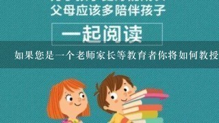 如果您是一个老师家长等教育者你将如何教授本书内容给学生或其他人例如通过讲座小组讨论等方式？