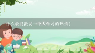 什么最能激发一个人学习的热情？