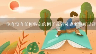 你有没有任何特定的例子或者灵感来源可以帮助我们更好地理解这个过程？