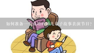 如何准备一个成功的幼儿亲子故事表演节目？