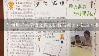 如何用好小学语文课文讲解与阅读方法这本书提高小学生的阅读水平和语言表达能力