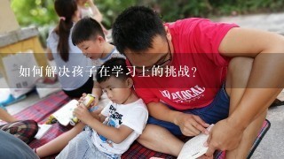 如何解决孩子在学习上的挑战