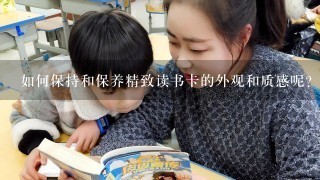 如何保持和保养精致读书卡的外观和质感呢