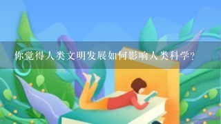 你觉得人类文明发展如何影响人类科学?