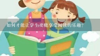 如何才能让学生更能享受阅读的乐趣?