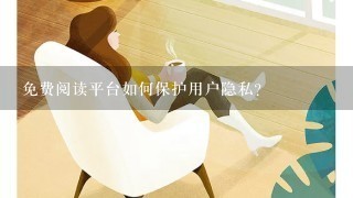 免费阅读平台如何保护用户隐私?