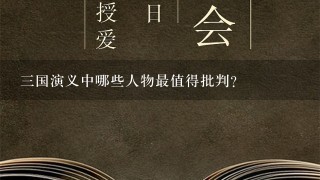 三国演义中哪些人物最值得批判?