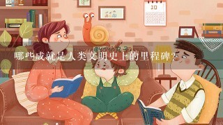 哪些成就是人类文明史上的里程碑?