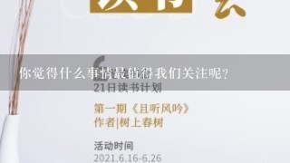 你觉得什么事情最值得我们关注呢?