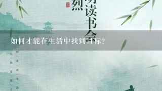 如何才能在生活中找到目标?