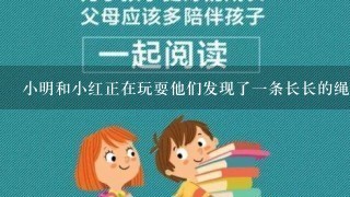 小明和小红正在玩耍他们发现了一条长长的绳子他们把它折成两段分别给小明和小红请问他们分别从哪个地方拿了绳子?