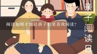 阅读如何才能让孩子们更喜欢阅读?