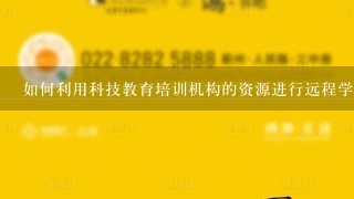 如何利用科技教育培训机构的资源进行远程学习?