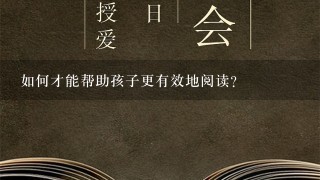 如何才能帮助孩子更有效地阅读?